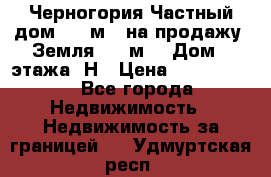 Черногория Частный дом 320 м2. на продажу. Земля 300 м2,  Дом 3 этажа. Н › Цена ­ 9 250 000 - Все города Недвижимость » Недвижимость за границей   . Удмуртская респ.